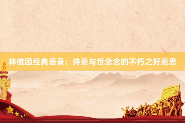 林徽因经典语录：诗意与哲念念的不朽之好意思