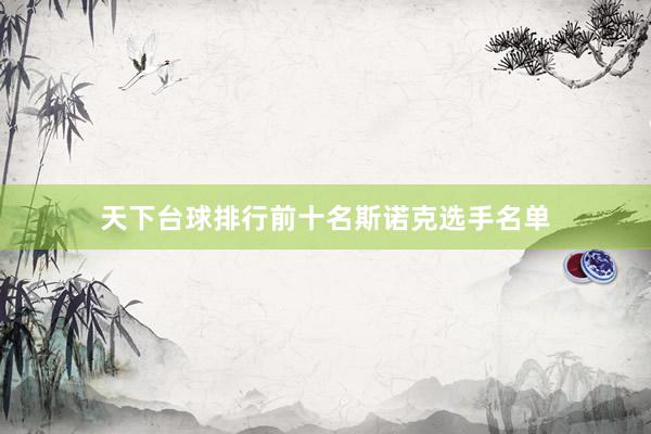 天下台球排行前十名斯诺克选手名单