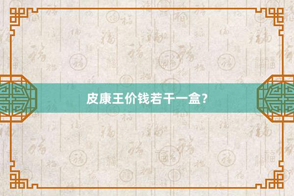 皮康王价钱若干一盒？